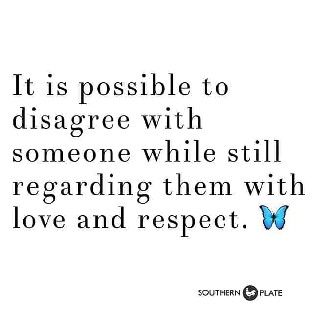 It is possible to disagree with someone while still regarding them with love and respect.